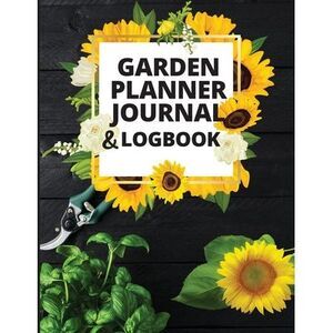 Garden Planner Journal and Log Book: A Complete Gardening Organizer Notebook for